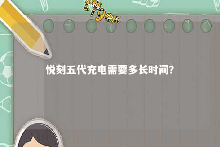 悦刻五代充电需要多长时间
？ 